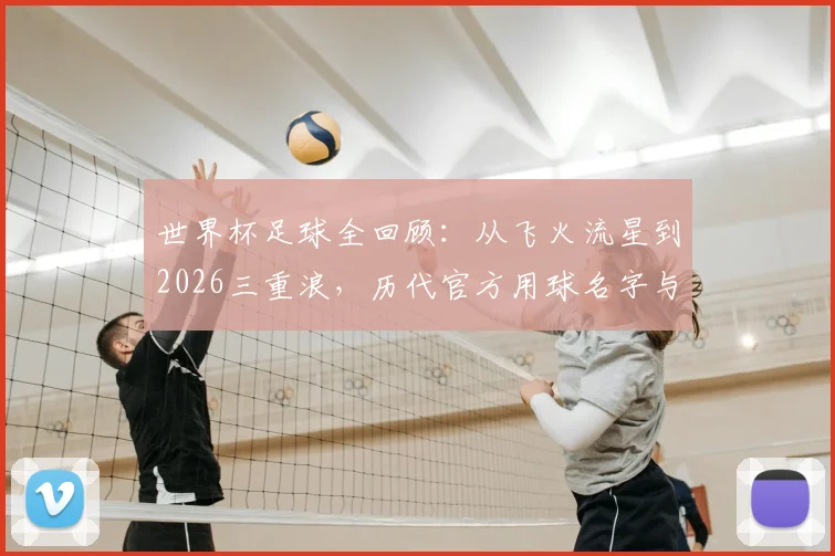 世界杯足球全回顾：从飞火流星到2026三重浪，历代官方用球名字与故事