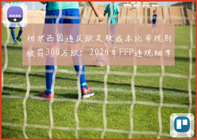 切尔西因违反欧足联成本比率规则被罚300万欧：2026年FFP违规细节解读，英超豪门财政管控警示