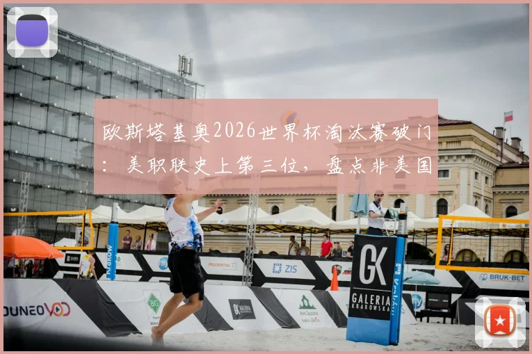 欧斯塔基奥2026世界杯淘汰赛破门:美职联史上第三位,盘点非美国籍球星的高光时刻