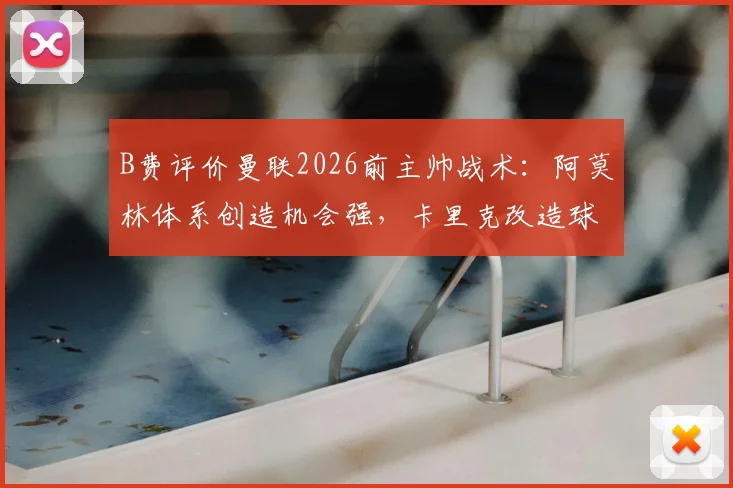 B费评价曼联2026前主帅战术：阿莫林体系创造机会强，卡里克改造球队能力更胜一筹