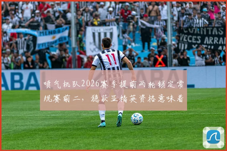 喷气机队2026赛季提前两轮锁定常规赛前二，稳获亚精英资格意味着什么？最新分析与前景展望