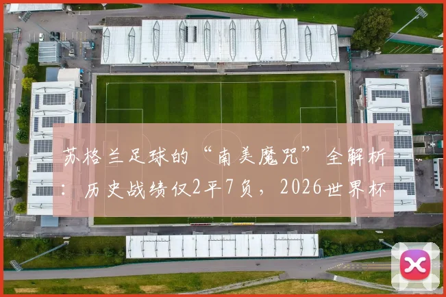 苏格兰足球的“南美魔咒”全解析：历史战绩仅2平7负，2026世界杯前景如何？