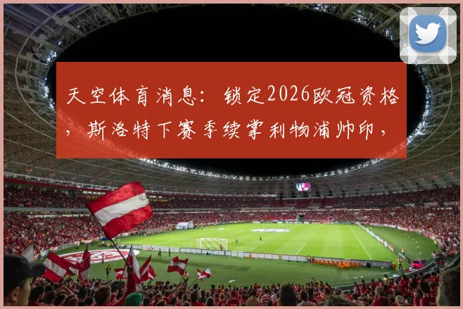 天空体育消息：锁定2026欧冠资格，斯洛特下赛季续掌利物浦帅印，红军未来计划详解