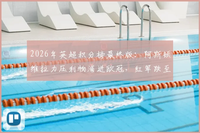 2026年英超积分榜最终版:阿斯顿维拉力压利物浦进欧冠,红军跌至第五错失前四