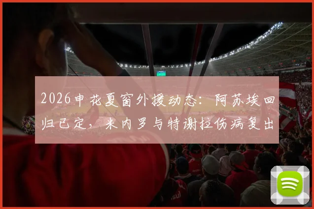 2026申花夏窗外援动态:阿苏埃回归已定,米内罗与特谢拉伤病复出时间表最新跟进
