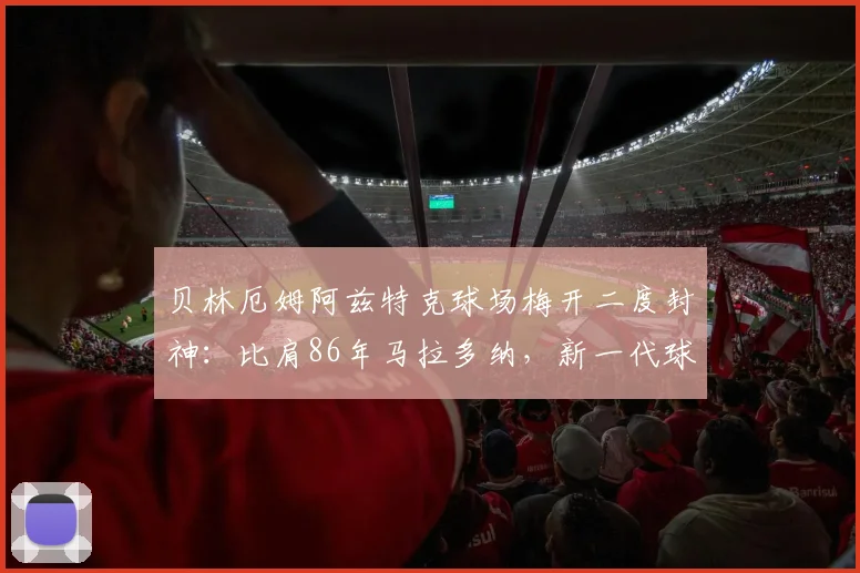 贝林厄姆阿兹特克球场梅开二度封神：比肩86年马拉多纳，新一代球王纪录全解析