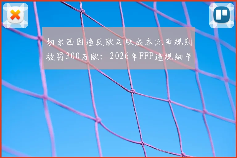 切尔西因违反欧足联成本比率规则被罚300万欧：2026年FFP违规细节解读，英超豪门财政管控警示