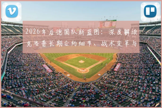 2026年后德国队新蓝图：深度解读克洛普长期合约细节、战术变革与年薪传闻，附罗马诺爆料可信度分析