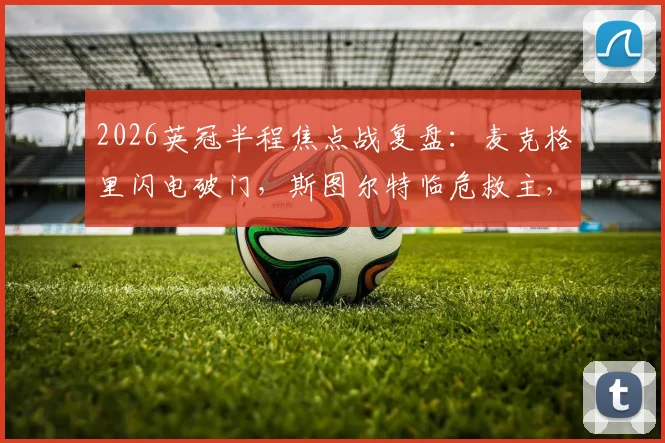 2026英冠半程焦点战复盘:麦克格里闪电破门,斯图尔特临危救主,南安普顿1-1战平米德尔斯堡