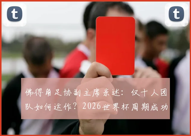 佛得角足协副主席亲述：仅十人团队如何运作？2026世界杯周期成功密码在于本土青训体系
