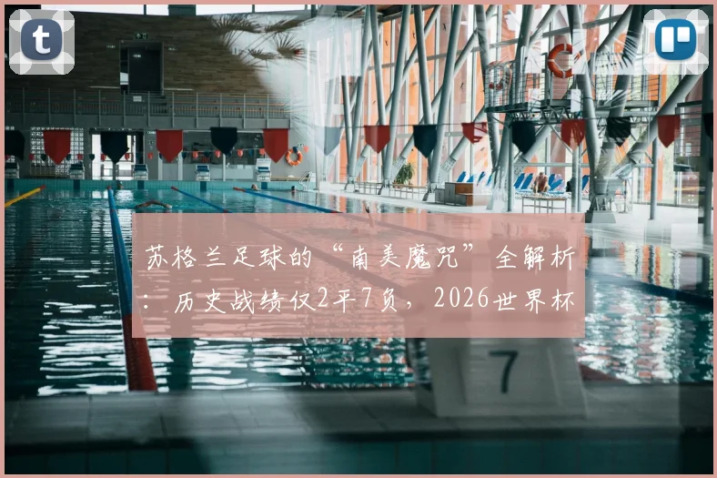 苏格兰足球的“南美魔咒”全解析：历史战绩仅2平7负，2026世界杯前景如何？