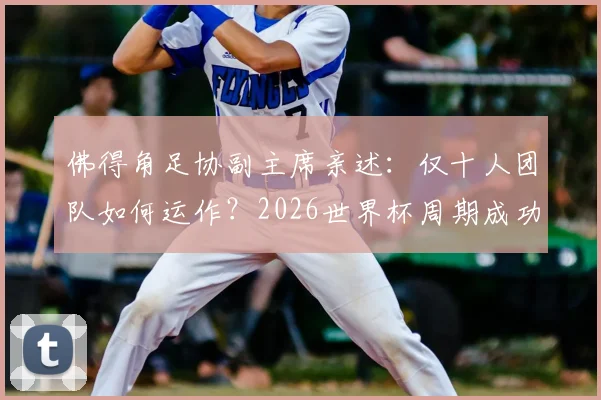佛得角足协副主席亲述：仅十人团队如何运作？2026世界杯周期成功密码在于本土青训体系