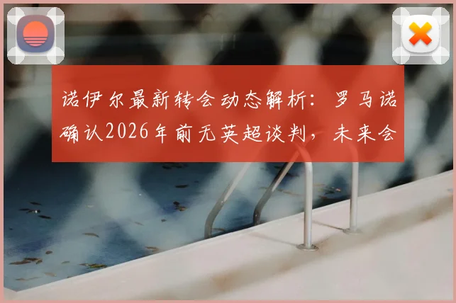 诺伊尔最新转会动态解析:罗马诺确认2026年前无英超谈判,未来会续约拜仁吗?