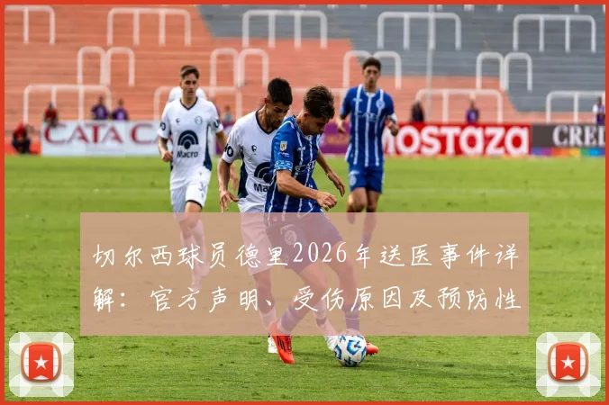 切尔西球员德里2026年送医事件详解:官方声明、受伤原因及预防性检查全流程解读