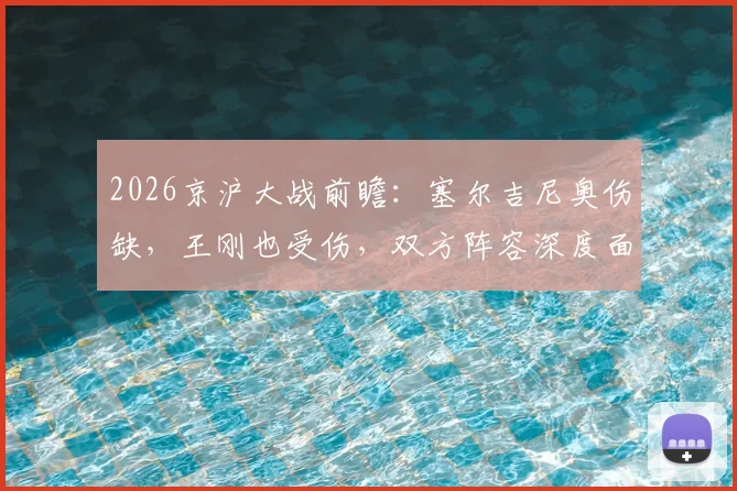 2026京沪大战前瞻：塞尔吉尼奥伤缺，王刚也受伤，双方阵容深度面临考验