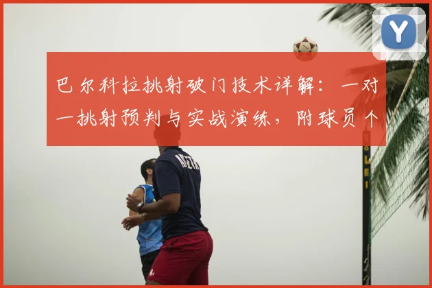 巴尔科拉挑射破门技术详解：一对一挑射预判与实战演练，附球员个人资料与未来前景分析