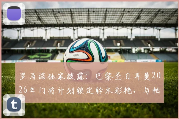 罗马诺独家披露:巴黎圣日耳曼2026年门将计划锁定铃木彩艳,与帕尔马谈判进入关键阶段