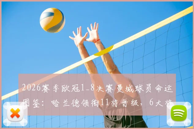 2026赛季欧冠1_8决赛曼城球员命运图鉴：哈兰德领衔11将晋级，6大将遗憾出局